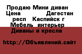  Продаю Мини диван › Цена ­ 15 000 - Дагестан респ., Каспийск г. Мебель, интерьер » Диваны и кресла   